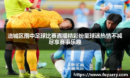 涪城区雨中足球比赛直播精彩纷呈球迷热情不减尽享赛事乐趣
