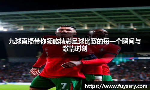 九球直播带你领略精彩足球比赛的每一个瞬间与激情时刻