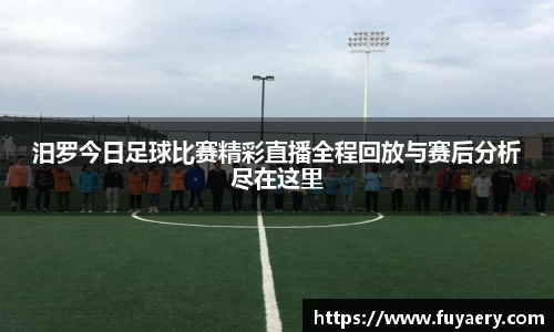 汨罗今日足球比赛精彩直播全程回放与赛后分析尽在这里
