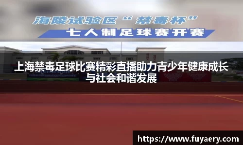 上海禁毒足球比赛精彩直播助力青少年健康成长与社会和谐发展