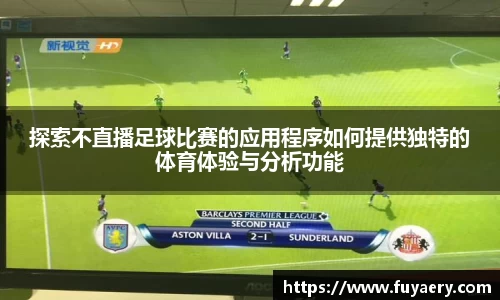探索不直播足球比赛的应用程序如何提供独特的体育体验与分析功能