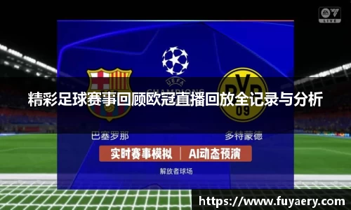 精彩足球赛事回顾欧冠直播回放全记录与分析