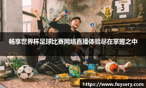 畅享世界杯足球比赛网络直播体验尽在掌握之中