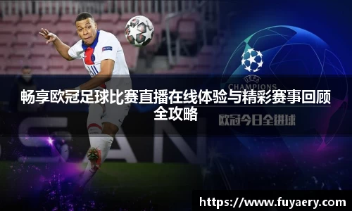 畅享欧冠足球比赛直播在线体验与精彩赛事回顾全攻略