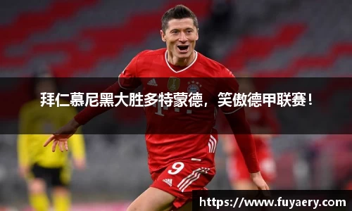 拜仁慕尼黑大胜多特蒙德，笑傲德甲联赛！