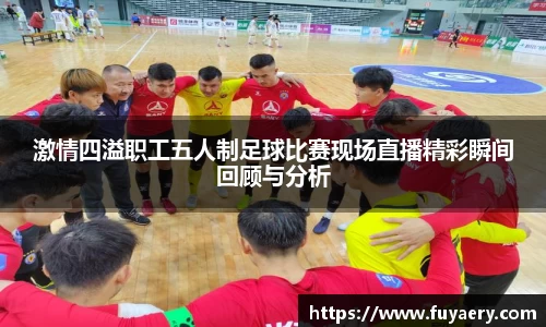 激情四溢职工五人制足球比赛现场直播精彩瞬间回顾与分析