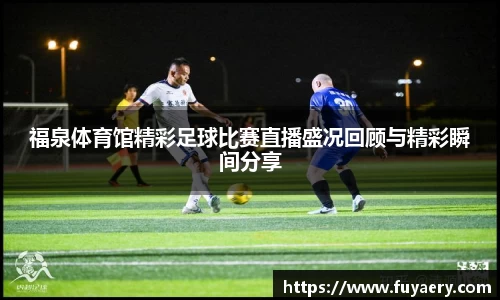 福泉体育馆精彩足球比赛直播盛况回顾与精彩瞬间分享