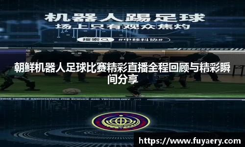 朝鲜机器人足球比赛精彩直播全程回顾与精彩瞬间分享