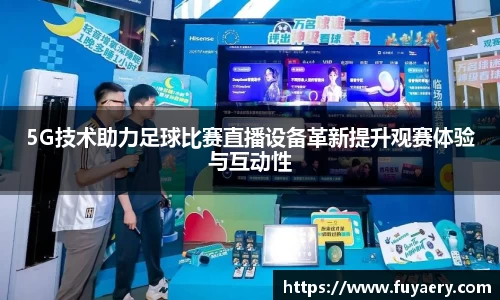 5G技术助力足球比赛直播设备革新提升观赛体验与互动性