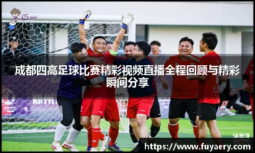 成都四高足球比赛精彩视频直播全程回顾与精彩瞬间分享