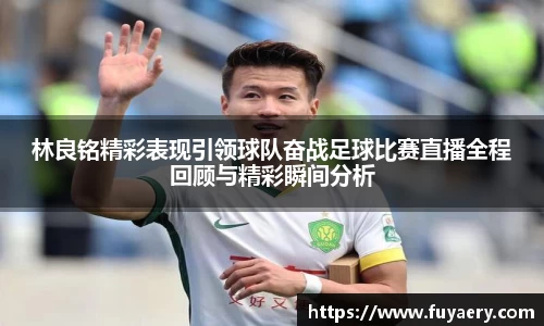 林良铭精彩表现引领球队奋战足球比赛直播全程回顾与精彩瞬间分析