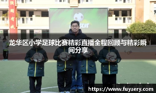 龙华区小学足球比赛精彩直播全程回顾与精彩瞬间分享
