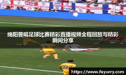 绵阳普明足球比赛精彩直播视频全程回放与精彩瞬间分享