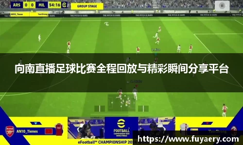 向南直播足球比赛全程回放与精彩瞬间分享平台
