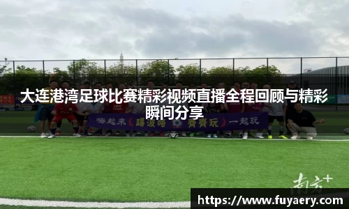 大连港湾足球比赛精彩视频直播全程回顾与精彩瞬间分享