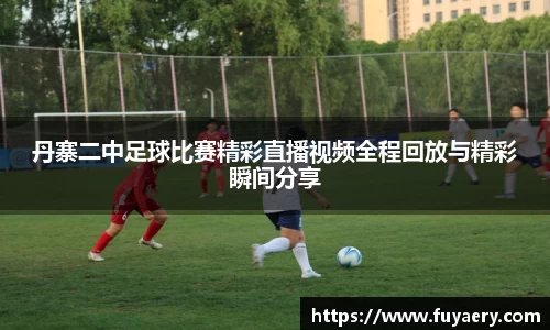 丹寨二中足球比赛精彩直播视频全程回放与精彩瞬间分享