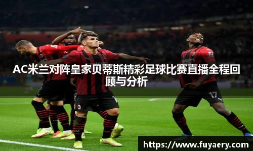AC米兰对阵皇家贝蒂斯精彩足球比赛直播全程回顾与分析