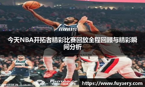 今天NBA开拓者精彩比赛回放全程回顾与精彩瞬间分析