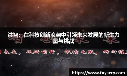 洪智：在科技创新浪潮中引领未来发展的新生力量与挑战