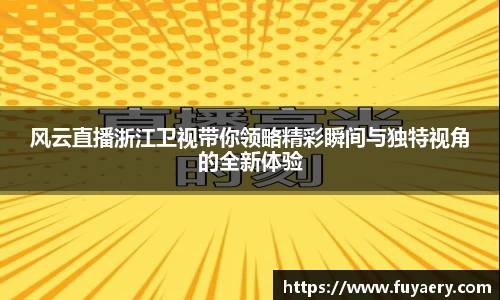 风云直播浙江卫视带你领略精彩瞬间与独特视角的全新体验
