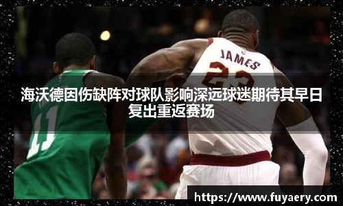 海沃德因伤缺阵对球队影响深远球迷期待其早日复出重返赛场