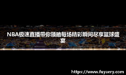 NBA极速直播带你领略每场精彩瞬间尽享篮球盛宴