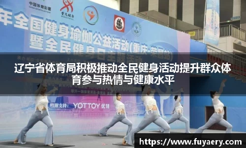 辽宁省体育局积极推动全民健身活动提升群众体育参与热情与健康水平