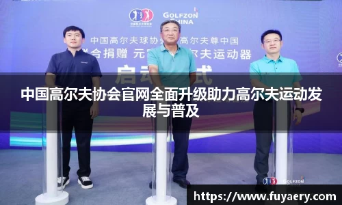 中国高尔夫协会官网全面升级助力高尔夫运动发展与普及