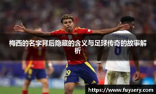 梅西的名字背后隐藏的含义与足球传奇的故事解析