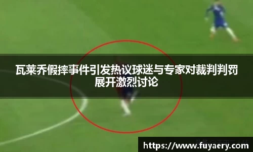 瓦莱乔假摔事件引发热议球迷与专家对裁判判罚展开激烈讨论