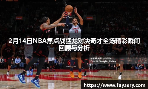 2月14日NBA焦点战猛龙对决奇才全场精彩瞬间回顾与分析