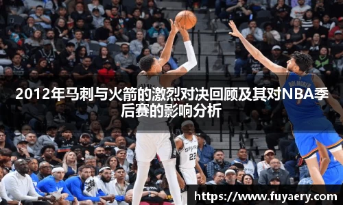 2012年马刺与火箭的激烈对决回顾及其对NBA季后赛的影响分析