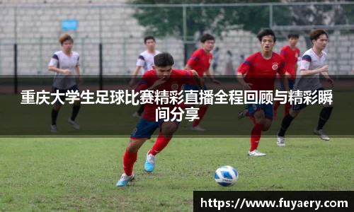 重庆大学生足球比赛精彩直播全程回顾与精彩瞬间分享