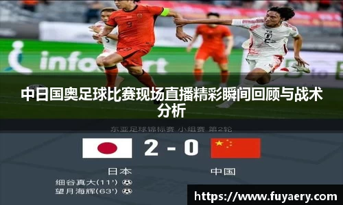 中日国奥足球比赛现场直播精彩瞬间回顾与战术分析