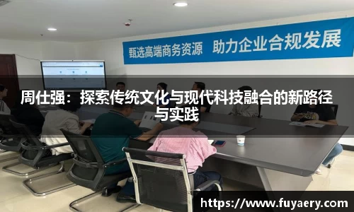 周仕强：探索传统文化与现代科技融合的新路径与实践