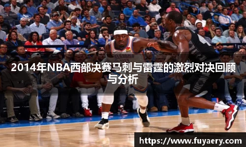 2014年NBA西部决赛马刺与雷霆的激烈对决回顾与分析