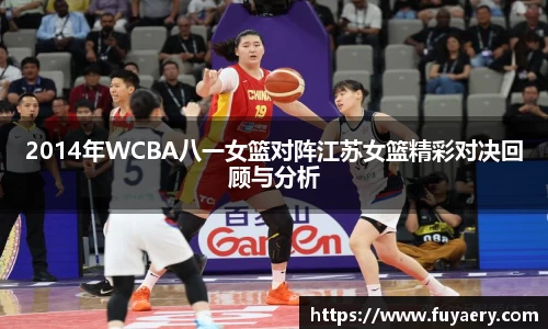 2014年WCBA八一女篮对阵江苏女篮精彩对决回顾与分析