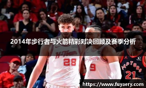2014年步行者与火箭精彩对决回顾及赛季分析