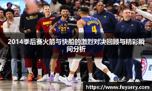 2014季后赛火箭与快船的激烈对决回顾与精彩瞬间分析