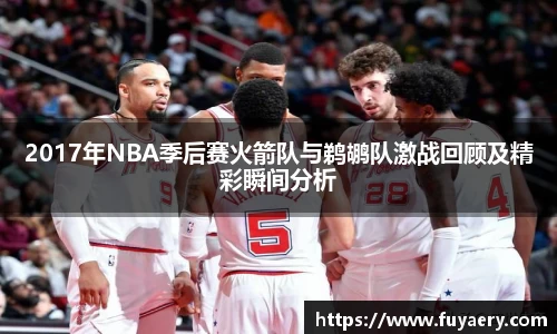 2017年NBA季后赛火箭队与鹈鹕队激战回顾及精彩瞬间分析