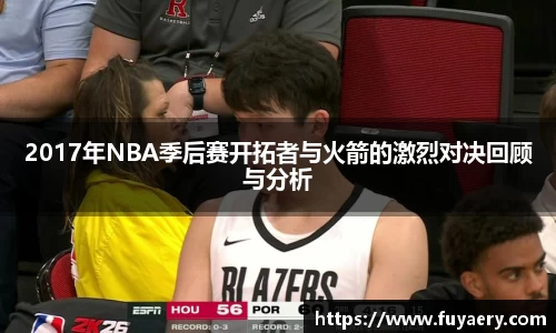2017年NBA季后赛开拓者与火箭的激烈对决回顾与分析