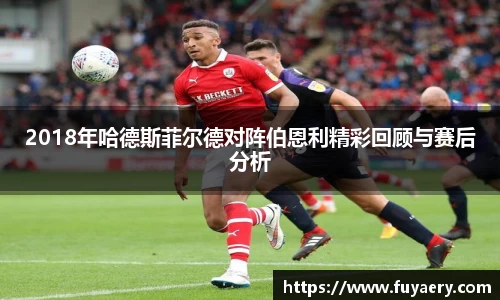 2018年哈德斯菲尔德对阵伯恩利精彩回顾与赛后分析