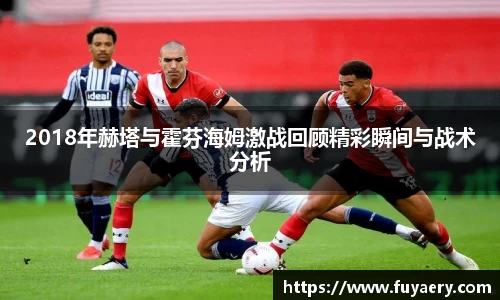 2018年赫塔与霍芬海姆激战回顾精彩瞬间与战术分析