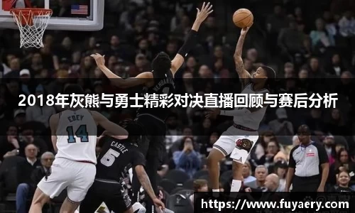 2018年灰熊与勇士精彩对决直播回顾与赛后分析