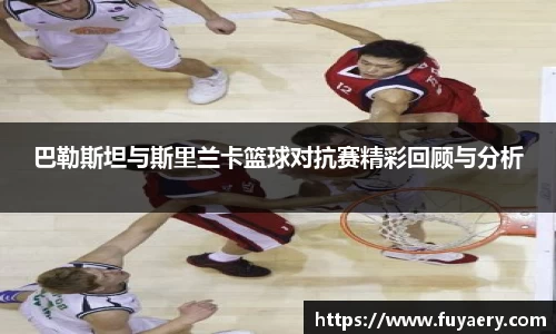 巴勒斯坦与斯里兰卡篮球对抗赛精彩回顾与分析