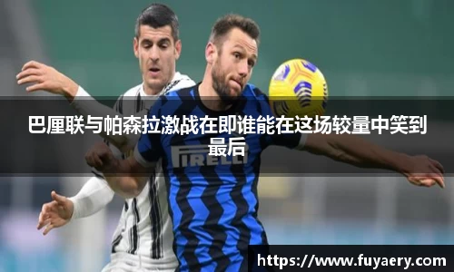 巴厘联与帕森拉激战在即谁能在这场较量中笑到最后