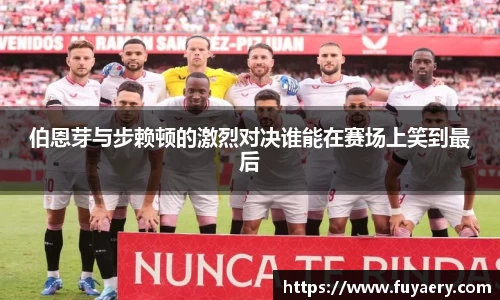 伯恩芽与步赖顿的激烈对决谁能在赛场上笑到最后