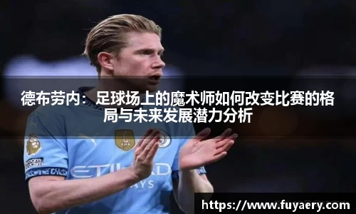 德布劳内：足球场上的魔术师如何改变比赛的格局与未来发展潜力分析