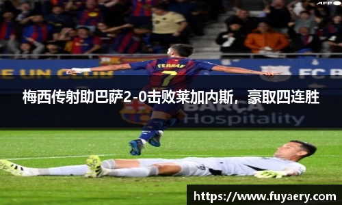 梅西传射助巴萨2-0击败莱加内斯，豪取四连胜